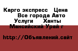 Карго экспресс › Цена ­ 100 - Все города Авто » Услуги   . Ханты-Мансийский,Урай г.